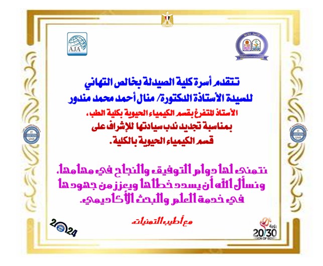 تتقدم أسرة كلية الصيدلة بخالص التهاني للسيدة الأستاذة الدكتورة منال أحمد محمد مندور، الأستاذ المتفرغ بقسم الكيمياء الحيوية بكلية الطب، بمناسبة تجديد ندب سيادتها للإشراف على قسم الكيمياء الحيوية بالكلية